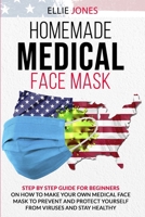 Homemade Medical Face Mask: Step By-Step Guide for beginners on How to Make Your Own Medical Face Mask to Prevent and Protect Yourself from Viruses and Stay Healthy. 1801153248 Book Cover