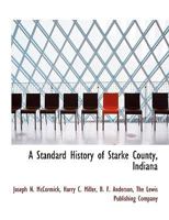 A Standard History of Starke County, Indiana 1015634915 Book Cover