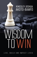 Wisdom To Win: Live, Build & Impact Lives 1739177916 Book Cover