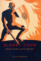 Bloody Good: Chivalry, Sacrifice, and the Great War 0226260852 Book Cover