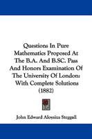 Questions In Pure Mathematics Proposed At The B.A. And B.SC. Pass And Honors Examination Of The University Of London: With Complete Solutions 1165483262 Book Cover