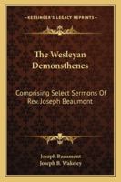 The Wesleyan Demonsthenes: Comprising Select Sermons Of Rev. Joseph Beaumont 1432677446 Book Cover