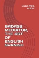 BADASS MEDIATOR, THE ART OF ENGLISH SPANISH B0GWHZQ3DF Book Cover