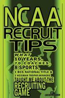NCAA Recruit Tips: What 10 Years, 70 Coaches, 8 Sports, 1 BCS National Title and 2 Heisman Trophy Winners Taught Me about the Recruiting Game 1478270713 Book Cover