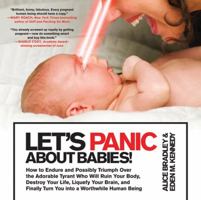 Let's Panic About Babies!: How to Endure and Possibly Triumph Over the Adorable Tyrant Who Will Ruin Your Body, Destroy Your Life, Liquefy Your Brain, and Finally Turn You into a Worthwhile Human Bein 031264812X Book Cover