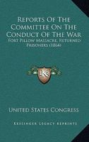 Reports Of The Committee On The Conduct Of The War: Fort Pillow Massacre, Returned Prisoners 0548823286 Book Cover