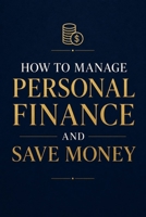 How To Manage Personal Finance And Save Money: A Simple Guide to Budgeting, Saving, and Building a Better Financial Future B0HCCKXSY5 Book Cover