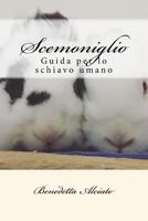 Scemoniglio: Guida per lo schiavo umano 1539984036 Book Cover