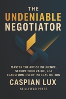 THE UNDENIABLE NEGOTIATOR: Master The Art of Influence, Secure Your Value, and Transform Every Interaction (Strategic Advantage Series) B0FJFJ834C Book Cover