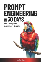 Prompt Engineering in 30 Days: The Complete Beginner’s Guide (Zero to Hero in 30 Days: The Accelerated Learning Series) B0DXKZHCR6 Book Cover