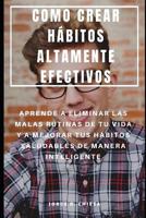 Como Crear H�bitos Altamente Efectivos: Aprende a Eliminar Las Malas Rutinas de Tu Vida Y a Mejorar Tus H�bitos Saludables de Manera Inteligente 1075446201 Book Cover