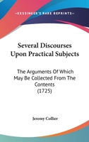 Several Discourses Upon Practical Subjects: The Arguments of Which May Be Collected from the Contents (Classic Reprint) 1165810441 Book Cover