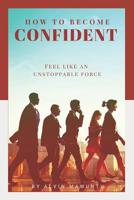 How to Become Confident : Feel Like an Unstoppable Force! 1095513168 Book Cover