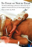 To Treat or Not to Treat: The Ethical Methodology of Richard A. McCormick S.J., As Applied to Treatment Decisions for Handicapped Newborns 1881871444 Book Cover