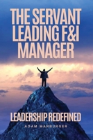 The Servant Leading F&I Manager: Leadership Redefined: Transform Your Dealership, Elevate Your Team, and Lead with Purpose 1966840004 Book Cover