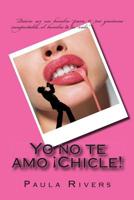 Yo no te amo ¡Chicle! 1497458374 Book Cover