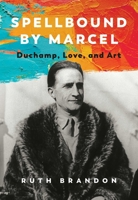 Spellbound by Marcel: Duchamp, Love, and Art 1643138618 Book Cover