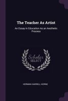The Teacher as Artist; an Essay in Education as an Aesthetic Process 1017032793 Book Cover