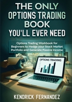 The Only Options Trading Book You Will Ever Need: Options Trading Workbook for Beginners to Hedge Your Stock Market Portfolio and Generate Income 1922659908 Book Cover