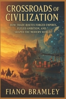 Crossroads of Civilization: How Trade Routes Forged Empires, Fueled Ambition, and Shaped the Modern World B0GFVK9GGP Book Cover