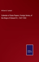 Calendar of State Papers, Foreign Series, of the Reign of Edward VI., 1547-1553 337505467X Book Cover