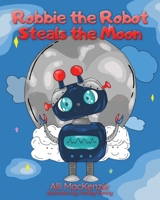 Robbie The Robot Steals the Moon 1649214693 Book Cover