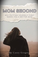 Mom Second: Why Putting Yourself First Makes You A Better Mom B0GJNSW4VV Book Cover