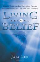 Living Beyond Belief: How to Ditch the Life Your Mind Created and Start Living the One Your Soul Intended 1933538597 Book Cover