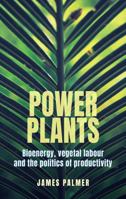 Power Plants: Bioenergy, Vegetal Labour and the Politics of Productivity 1526192128 Book Cover