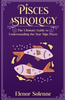Pisces Astrology The Ultimate Guide to Understanding the Star Sign Pisces (Stars of the Zodiac) B0DQHF6P5R Book Cover