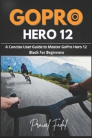 GoPro Hero 12: A Concise User Guide to Master GoPro Hero 12 Black For Beginners B0CHL47QBY Book Cover
