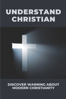 Understand Christian: Discover Warning About Modern Christianity: Falsities And Pagan Practices B098GL43RR Book Cover