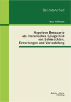 Napoleon Bonaparte als literarisches Spiegelbild von Sehnsüchten, Erwartungen und Verteufelung 3656376093 Book Cover
