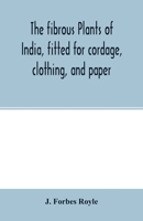 The Fibrous Plants of India: Fitted for Cordage, Clothing, and Paper with an Account of the Cultivation and Preparation of Flax, Hemp, and Their Substitutes 9354002595 Book Cover