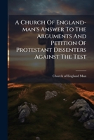 A Church of England-man's answer to the arguments and petition of Protestant dissenters against the test. 1174498099 Book Cover