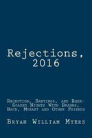 Rejections, 2016: Rejection, Rantings, and Beer-Soaked Nights with Brahms, Bach, Mozart and Other Friends: Rejections, 2016: Rejection, Rantings, and Beer-Soaked Nights with Brahms, Bach, Mozart and O 1543176461 Book Cover