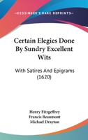 Certain Elegies Done By Sundry Excellent Wits: With Satires And Epigrams 1104631393 Book Cover