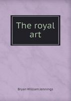The Royal Art (1914) the Royal Art 1355903726 Book Cover