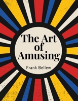 The Art of Amusing: A Collection of Graceful Arts, Merry Games, Odd Tricks, Curious Puzzles, and New Charades 1805477609 Book Cover