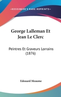 George Lalleman Et Jean Le Clerc: Peintres Et Graveurs Lorrains (1876) 116009716X Book Cover