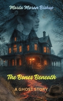 THE BONES BENEATH: A Ghost Story B0GL2669FP Book Cover