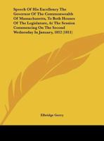 Speech Of His Excellency The Governor Of The Commonwealth Of Massachusetts, To Both Houses Of The Legislature, At The Session Commencing On The Second Wednesday In January, 1812 (1811) 1169404472 Book Cover