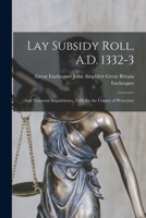 Lay Subsidy Roll, A.D. 1332-3: And Nonarum Inquisitiones, 1340, for the County of Worcester 1017925828 Book Cover