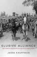 Elusive Alliance: The German Occupation of Poland in World War I 0674286014 Book Cover