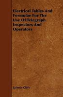 Electrical Tables and Formulae for the Use of Telegraph Inspectors and Operators 1444621904 Book Cover