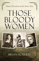 Those Bloody Women: Three heroines of the Boer War B0BMSRJP4H Book Cover
