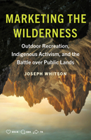 Marketing the Wilderness: Outdoor Recreation, Indigenous Activism, and the Battle over Public Lands 1517915104 Book Cover