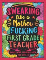 Swearing Like a Motherfucking First Grade Teacher: Swear Word Coloring Book for Adults with 1st Grade Teaching Related Cussing 108141717X Book Cover
