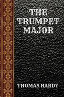 The Trumpet-Major John Loveday, A Soldier in the War with Buonaparte, and Robert His Brother 1853262463 Book Cover