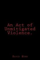 An Act of Unmitigated Violence. 1517381169 Book Cover